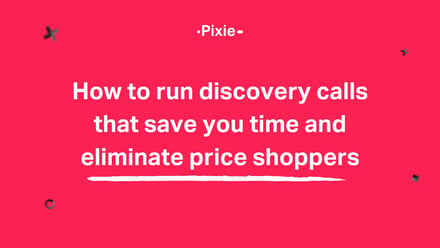 How to run discovery calls that save time and eliminate price shoppers - Pixie