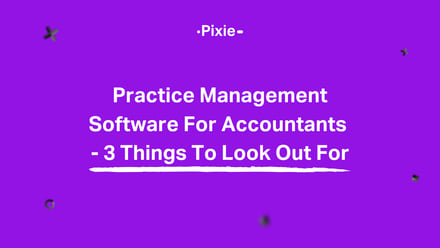 Practice Management Software For Accountants - 3 Things To Look Out For - Pixie