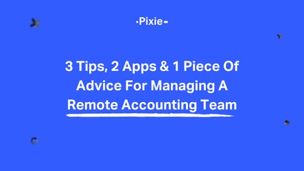 3 Tips, 2 Apps & 1 Bit Of Advice For Managing A Remote Accounting Team - Pixie
