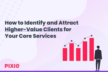 How to Identify and Attract Higher-Value Clients for Your Core Services — Pixie