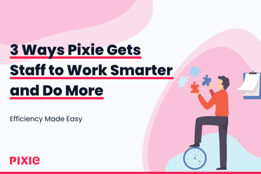 The Productivity Push: 3 Ways Pixie Gets Staff to Work Smarter and Do More