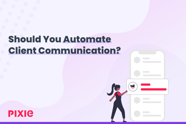 Should You Automate Client Communication? — Pixie