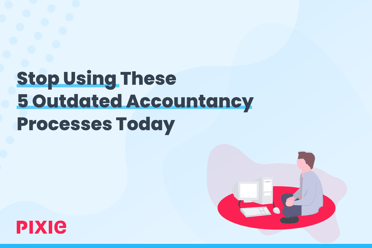 Stop Using These 5 Outdated Accountancy Processes Today — Pixie