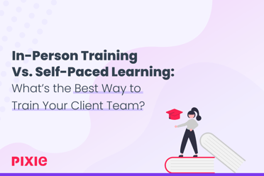 In-Person Training Vs Self-Paced Learning: What’s the Best Way to Train Your Client Team?What’s the Best Way to Train Your Client Team? — Pixie